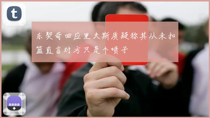 东契奇回应里夫斯质疑称其从未扣篮直言对方只是个喷子