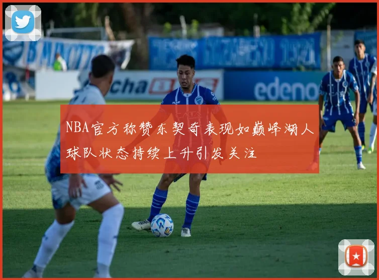 NBA官方称赞东契奇表现如巅峰湖人球队状态持续上升引发关注
