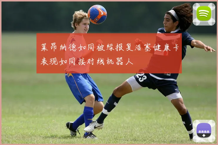 莱昂纳德如同被绿报复活塞健康卡表现如同接对线机器人