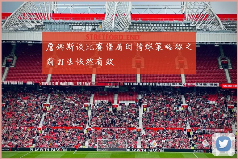 詹姆斯谈比赛僵局时持球策略称之前打法依然有效