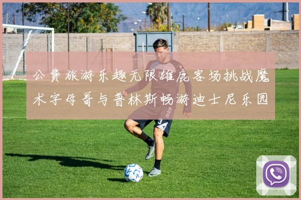 公费旅游乐趣无限雄鹿客场挑战魔术字母哥与普林斯畅游迪士尼乐园