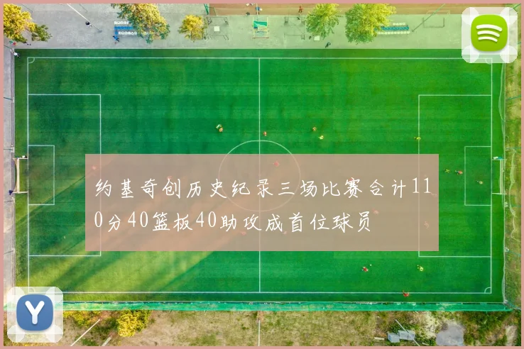 约基奇创历史纪录三场比赛合计110分40篮板40助攻成首位球员