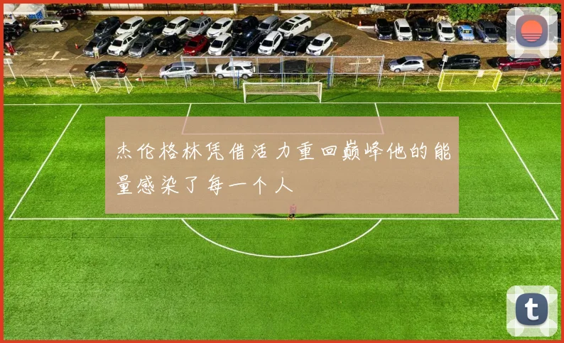 杰伦格林凭借活力重回巅峰他的能量感染了每一个人