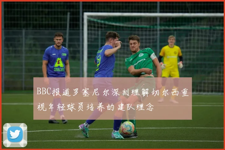 BBC报道罗塞尼尔深刻理解切尔西重视年轻球员培养的建队理念