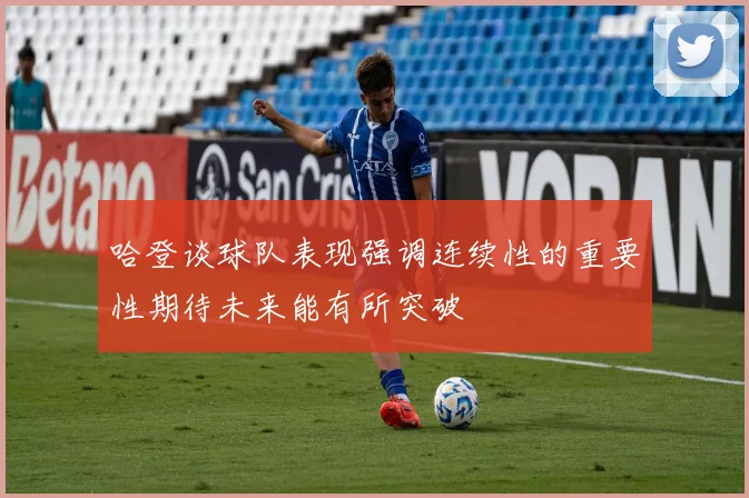 哈登谈球队表现强调连续性的重要性期待未来能有所突破