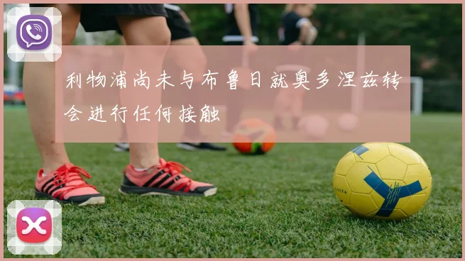 利物浦尚未与布鲁日就奥多涅兹转会进行任何接触
