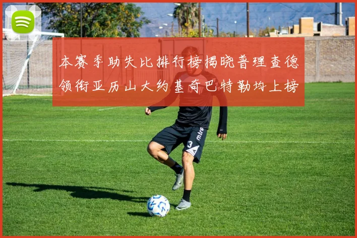 本赛季助失比排行榜揭晓普理查德领衔亚历山大约基奇巴特勒均上榜