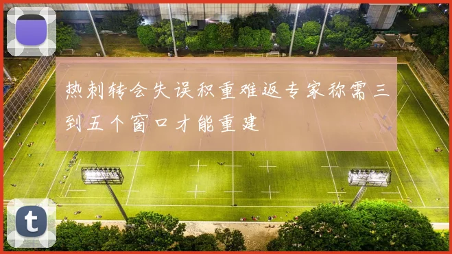 热刺转会失误积重难返专家称需三到五个窗口才能重建